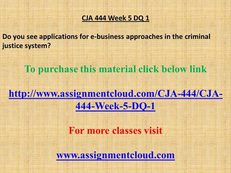CJA 444 Week 5 DQ 1 Do you see applications for e-business approaches in the criminal justice system? To purchase this material click below link