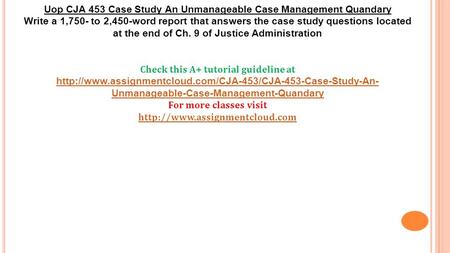 Uop CJA 453 Case Study An Unmanageable Case Management Quandary Write a 1,750- to 2,450-word report that answers the case study questions located at the.