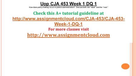 Uop CJA 453 Week 1 DQ 1 How does policy-making occur in justice administration? Discuss both the “ideal” and the “real.” Check this A+ tutorial guideline.