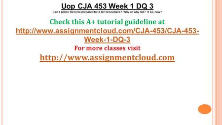 Uop CJA 453 Week 1 DQ 3 Can a police force be prepared for a terrorist attack? Why or why not? If so, how? Check this A+ tutorial guideline at