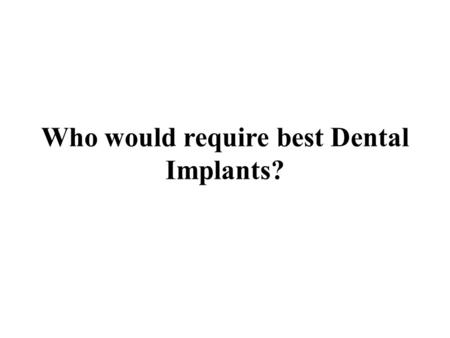 Who would require best Dental Implants?. The first Dental Implants clinic India were used for people with completely missing teeth or with back teeth.
