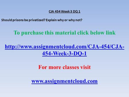 CJA 454 Week 3 DQ 1 Should prisons be privatized? Explain why or why not? To purchase this material click below link