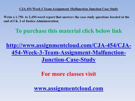 CJA 454 Week 3 Team Assignment Malfunction Junction Case Study Write a 1,750- to 2,450-word report that answers the case study questions located at the.