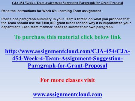 CJA 454 Week 4 Team Assignment Suggestion Paragraph for Grant Proposal Read the instructions for Week 5’s Learning Team assignment. Post a one paragraph.
