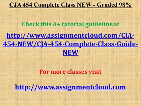 CJA 454 Complete Class NEW - Graded 98% Check this A+ tutorial guideline at  454-NEW/CJA-454-Complete-Class-Guide- NEW.