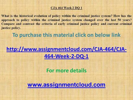 CJA 464 Week 2 DQ 1 What is the historical evolution of policy within the criminal justice system? How has the approach to policy within the criminal justice.