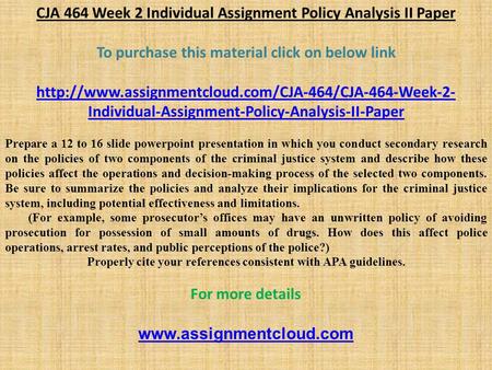CJA 464 Week 2 Individual Assignment Policy Analysis II Paper To purchase this material click on below link