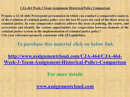 CJA 464 Week 3 Team Assignment Historical Policy Comparison Prepare a slide Powerpoint presentation in which you conduct a comparative analysis of.