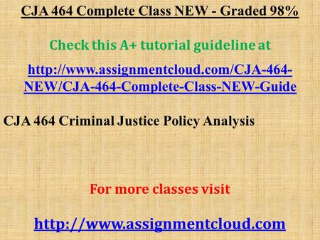 CJA 464 Complete Class NEW - Graded 98% Check this A+ tutorial guideline at  NEW/CJA-464-Complete-Class-NEW-Guide.