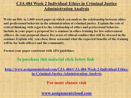 CJA 484 Week 2 Individual Ethics in Criminal Justice Administration Analysis Write an 800- to 1,000-word paper in which you analyze the relationship between.