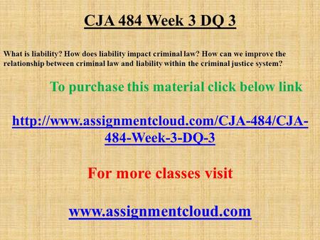 CJA 484 Week 3 DQ 3 What is liability? How does liability impact criminal law? How can we improve the relationship between criminal law and liability within.