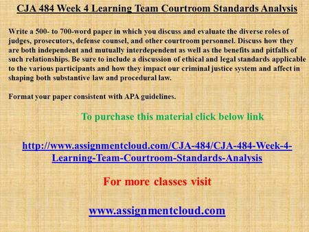 CJA 484 Week 4 Learning Team Courtroom Standards Analysis Write a 500- to 700-word paper in which you discuss and evaluate the diverse roles of judges,