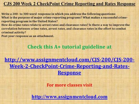 CJS 200 Week 2 CheckPoint Crime Reporting and Rates Response Write a 200- to 300-word response in which you address the following questions: What is the.