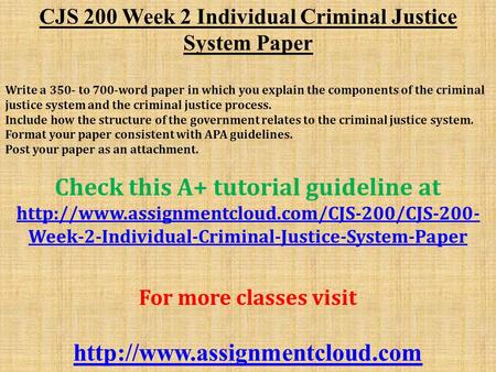 CJS 200 Week 2 Individual Criminal Justice System Paper Write a 350- to 700-word paper in which you explain the components of the criminal justice system.