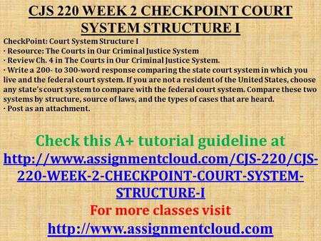 CJS 220 WEEK 2 CHECKPOINT COURT SYSTEM STRUCTURE I CheckPoint: Court System Structure I · Resource: The Courts in Our Criminal Justice System · Review.