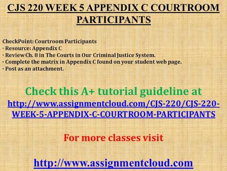 CJS 220 WEEK 5 APPENDIX C COURTROOM PARTICIPANTS CheckPoint: Courtroom Participants · Resource: Appendix C · Review Ch. 8 in The Courts in Our Criminal.