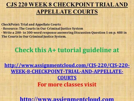 CJS 220 WEEK 8 CHECKPOINT TRIAL AND APPELLATE COURTS CheckPoint: Trial and Appellate Courts · Resource: The Courts in Our Criminal Justice System · Write.