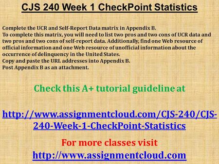 CJS 240 Week 1 CheckPoint Statistics Complete the UCR and Self-Report Data matrix in Appendix B. To complete this matrix, you will need to list two pros.
