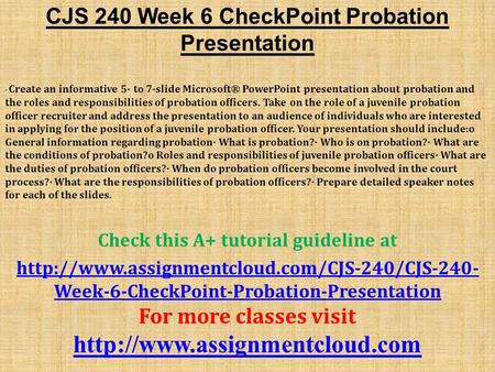 CJS 240 Week 6 CheckPoint Probation Presentation · Create an informative 5- to 7-slide Microsoft® PowerPoint presentation about probation and the roles.