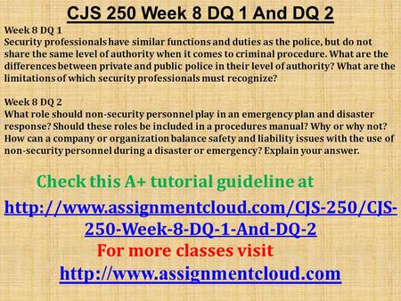 CJS 250 Week 8 DQ 1 And DQ 2 Week 8 DQ 1 Security professionals have similar functions and duties as the police, but do not share the same level of authority.