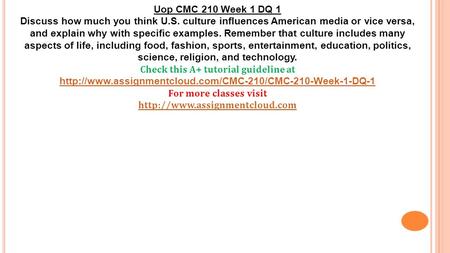 Uop CMC 210 Week 1 DQ 1 Discuss how much you think U.S. culture influences American media or vice versa, and explain why with specific examples. Remember.