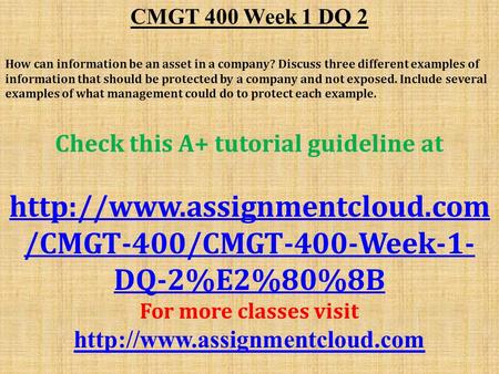 CMGT 400 Week 1 DQ 2 ​ How can information be an asset in a company? Discuss three different examples of information that should be protected by a company.