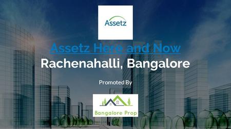 Assetz Here and Now Assetz Here and Now Rachenahalli, Bangalore Promoted By.