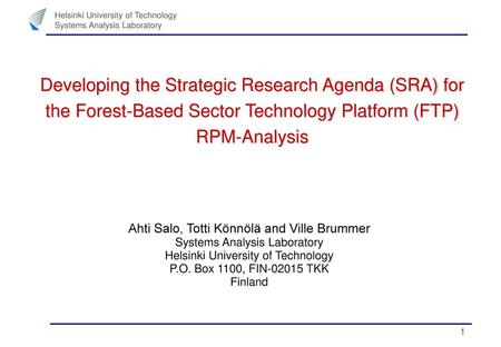Developing the Strategic Research Agenda (SRA) for the Forest-Based Sector Technology Platform (FTP) RPM-Analysis Ahti Salo, Totti Könnölä and Ville Brummer.