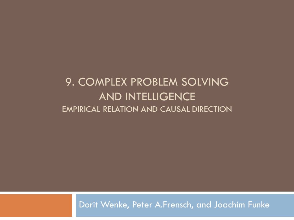 9. COMPLEX PROBLEM SOLVING AND INTELLIGENCE EMPIRICAL RELATION AND CAUSAL  DIRECTION Dorit Wenke, Peter A.Frensch, and Joachim Funke. - ppt download