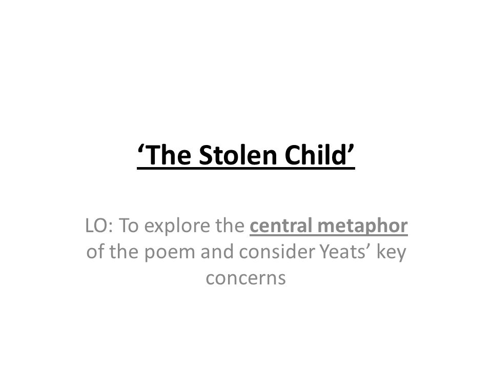 The Stolen Child' LO: To explore the central metaphor of the poem and  consider Yeats' key concerns. - ppt download