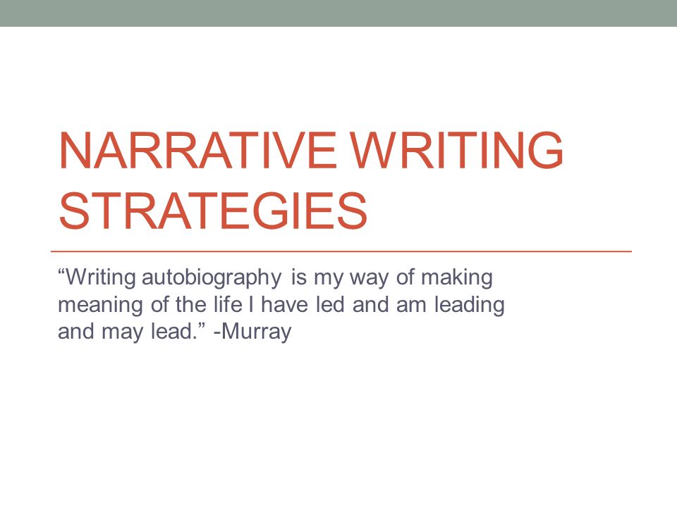 NARRATIVE WRITING STRATEGIES “Writing autobiography is my way of making  meaning of the life I have led and am leading and may lead.” -Murray. - ppt  download