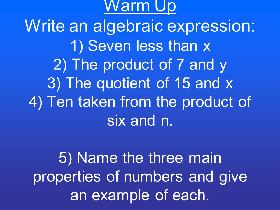 Warm Up Write an algebraic expression: 1) Seven less than x 2) The product  of 7 and y 3) The quotient of 15 and x 4) Ten taken from the product of  six. - ppt download