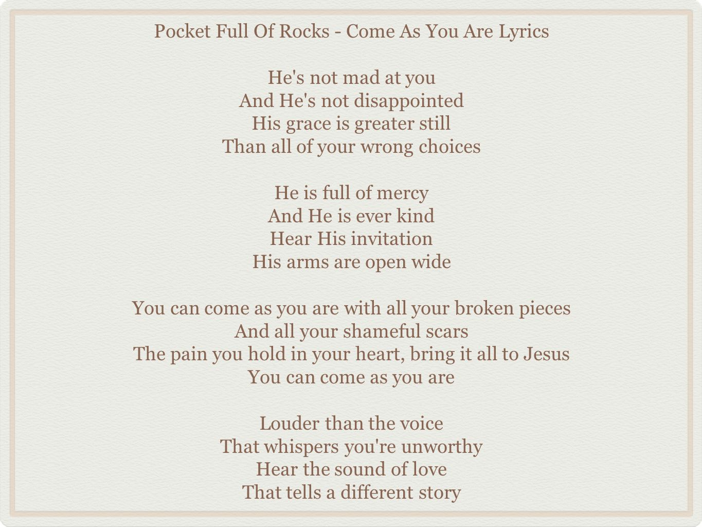 Pocket Full Of Rocks Come As You Are Lyrics He S Not Mad At You And He S Not Disappointed His Grace Is Greater Still Than All Of Your Wrong Choices He Pocket Full Of Rocks Come As You Are Lyrics He S Not Mad At You And He S Not Disappointed His Grace Is Greater Still Than All Of Your Wrong Choices He
