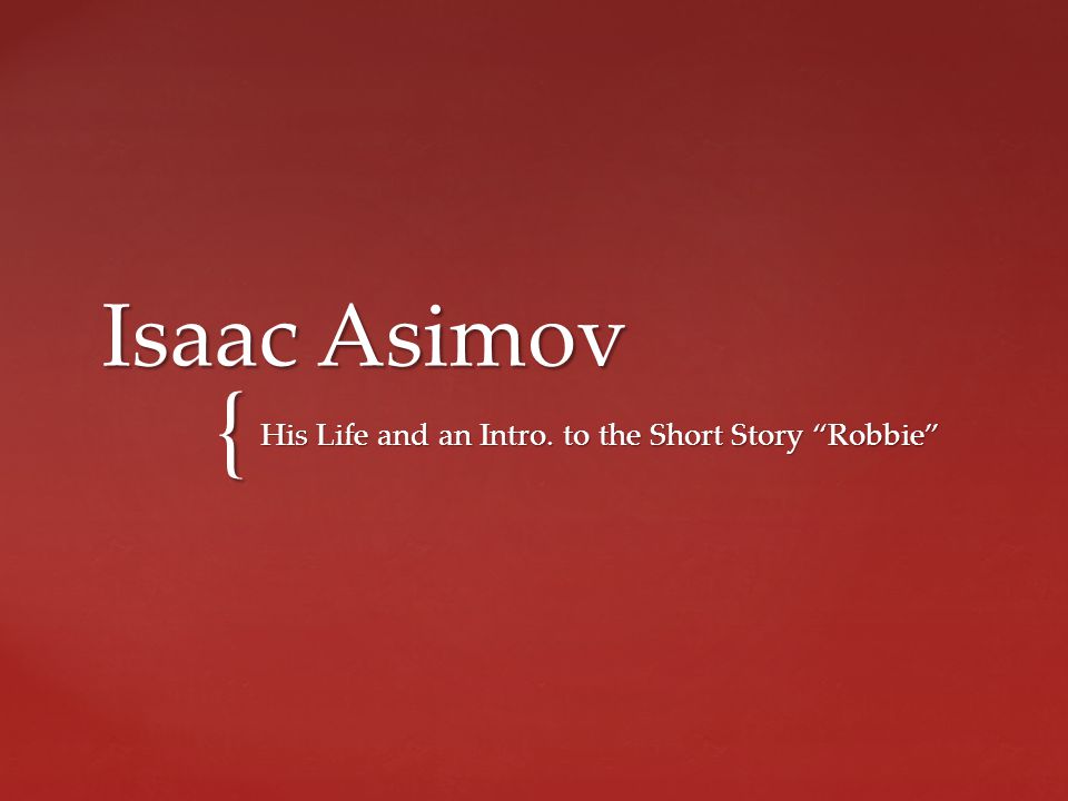 Isaac Asimov His Life and an Intro. to the Short Story “Robbie” - ppt  download