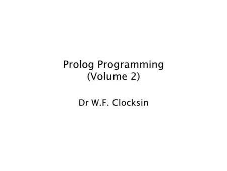 Prolog Programming (Volume 2) Dr W.F. Clocksin. Lists Lists are the same as other languages (such as ML) in that a list of terms of any length is composed.