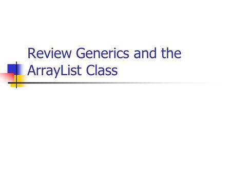 Review Generics and the ArrayList Class