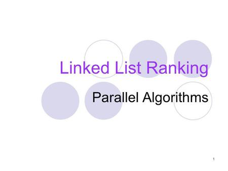Linked List Ranking Parallel Algorithms 1. Work Analysis – Pointer Jumping Number of Steps: Tp = O(Log N) Number of Processors: N Work = O(N log N) T1.