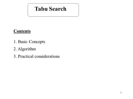 1 Tabu Search Contents 1. Basic Concepts 2. Algorithm 3. Practical considerations.