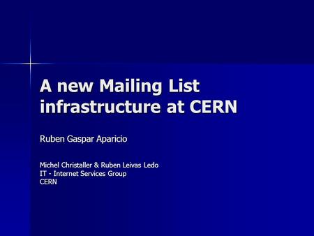 A new Mailing List infrastructure at CERN Ruben Gaspar Aparicio Michel Christaller & Ruben Leivas Ledo IT - Internet Services Group CERN.
