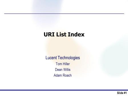 Slide #1 URI List Index Lucent Technologies Tom Hiller Dean Willis Adam Roach.