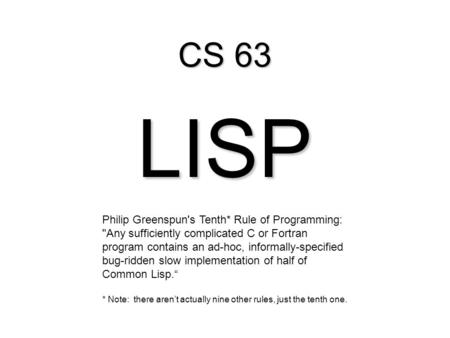 CS 63 LISP Philip Greenspun's Tenth* Rule of Programming: