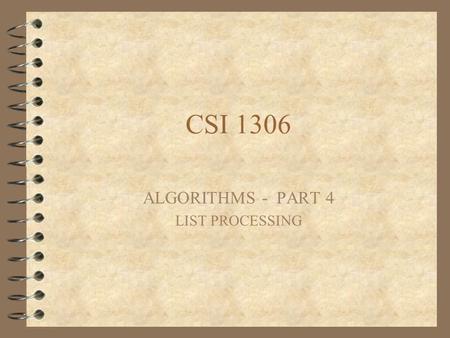 CSI 1306 ALGORITHMS - PART 4 LIST PROCESSING. Lists Sometimes a problem deals with a list of values We represent such a list with a single name, and use.