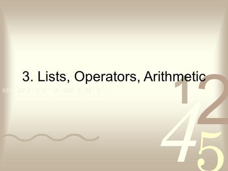 3. Lists, Operators, Arithmetic. Contents Representation of lists Some operations on lists Operator notation Arithmetic.