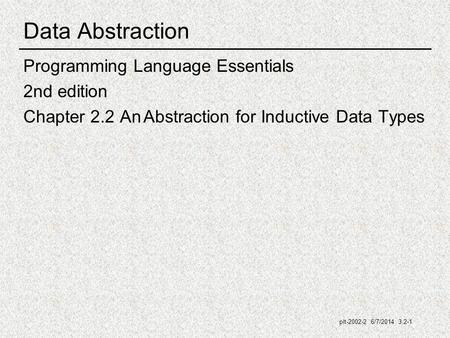 Plt-2002-2 6/7/2014 3.2-1 Data Abstraction Programming Language Essentials 2nd edition Chapter 2.2 An Abstraction for Inductive Data Types.