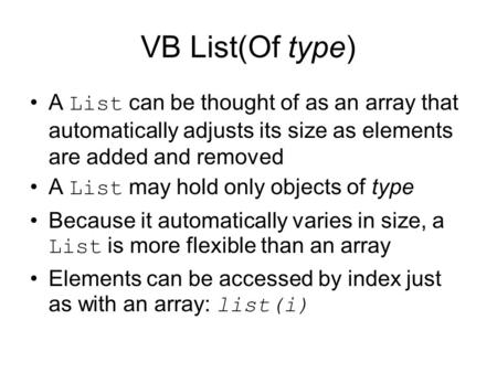 VB List(Of type) A List can be thought of as an array that automatically adjusts its size as elements are added and removed A List may hold only objects.