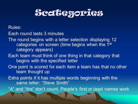 Scategories Rules: Each round lasts 3 minutes The round begins with a letter selection displaying 12 categories on screen (time begins when the 1 st category.