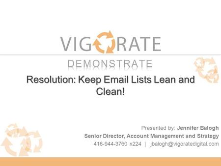 Resolution: Keep  Lists Lean and Clean! Presented by: Jennifer Balogh Senior Director, Account Management and Strategy 416-944-3760 x224 |