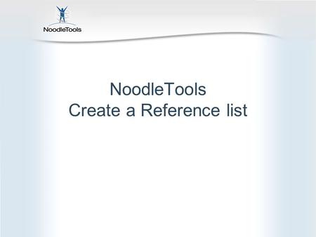 NoodleTools Create a Reference list. What is NoodleTools? Create, organize and store Create a bibliography Take notes online Organize your notes Create.