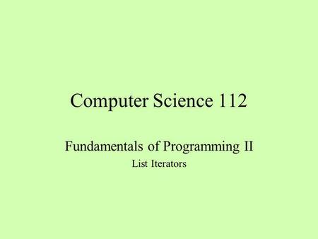 Computer Science 112 Fundamentals of Programming II List Iterators.