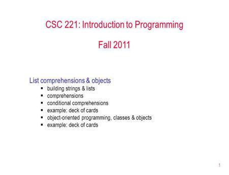 1 CSC 221: Introduction to Programming Fall 2011 List comprehensions & objects building strings & lists comprehensions conditional comprehensions example: